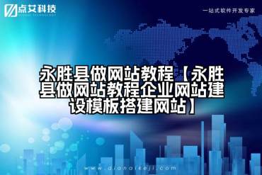 永胜县做网站教程【永胜县做网站教程企业网站建设模板搭建网站】