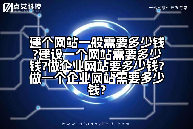 建个网站一般需要多少钱?建设一个网站需要多少钱?做企业网站要多少钱?做一个企业网站需要多少钱?