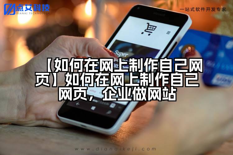 【如何在网上制作自己网页】如何在网上制作自己网页,企业做网站