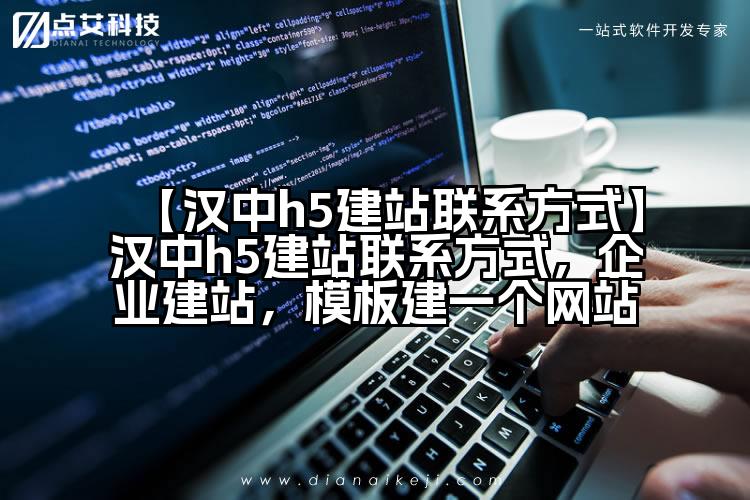 【汉中h5建站联系方式】汉中h5建站联系方式,企业建站,模板建一个网站