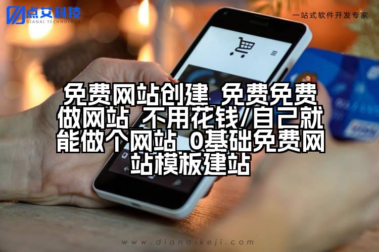 免费网站创建_免费免费做网站_不用花钱/自己就能做个网站_0基础免费网站模板建站