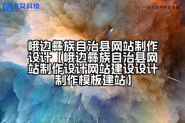 峨边彝族自治县网站制作设计【峨边彝族自治县网站制作设计网站建设设计制作模板建站】