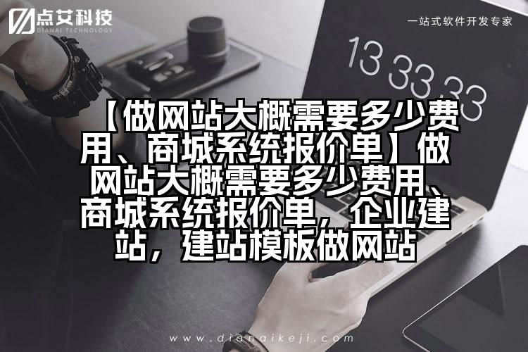 【做网站大概需要多少费用、商城系统报价单】做网站大概需要多少费用、商城系统报价单,企业建站,建站模板做网站
