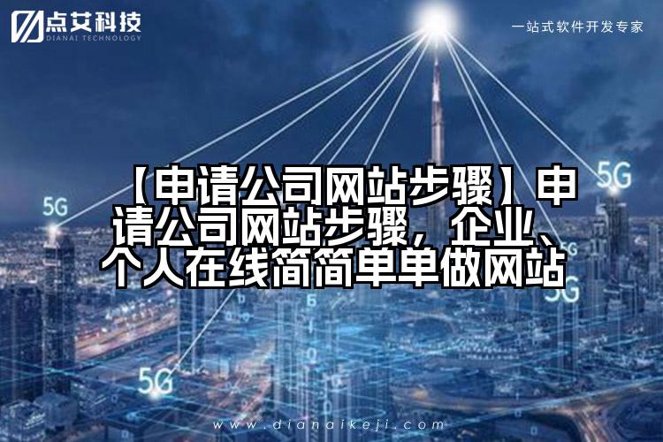 【申请公司网站步骤】申请公司网站步骤,企业、个人在线简简单单做网站