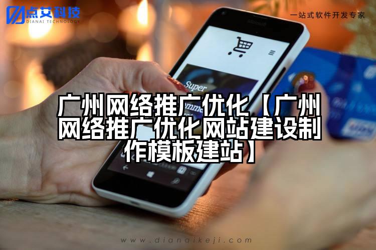 广州网络推广优化【广州网络推广优化网站建设制作模板建站】