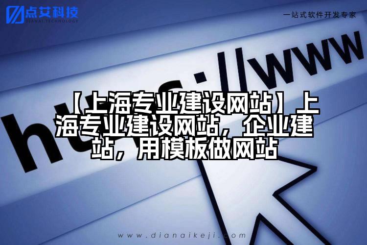 【上海专业建设网站】上海专业建设网站,企业建站,用模板做网站