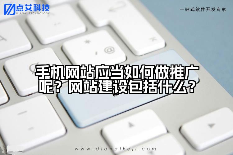 手机网站应当如何做推广呢?网站建设包括什么?