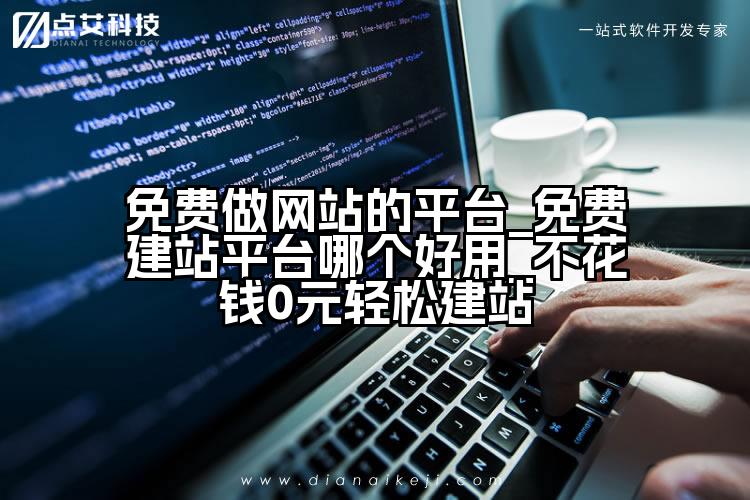 免费做网站的平台_免费建站平台哪个好用_不花钱0元轻松建站