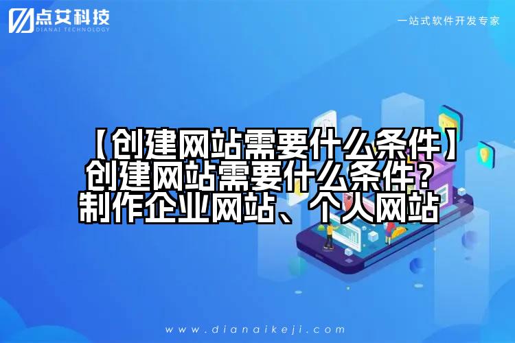 【创建网站需要什么条件】创建网站需要什么条件?制作企业网站、个人网站