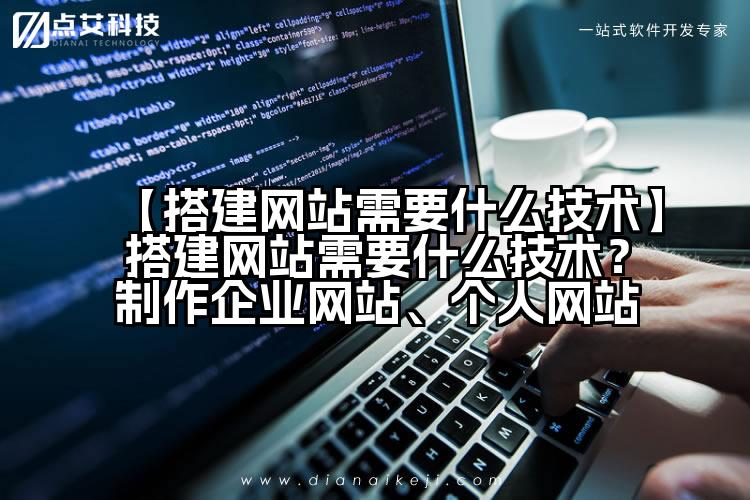 【搭建网站需要什么技术】搭建网站需要什么技术?制作企业网站、个人网站