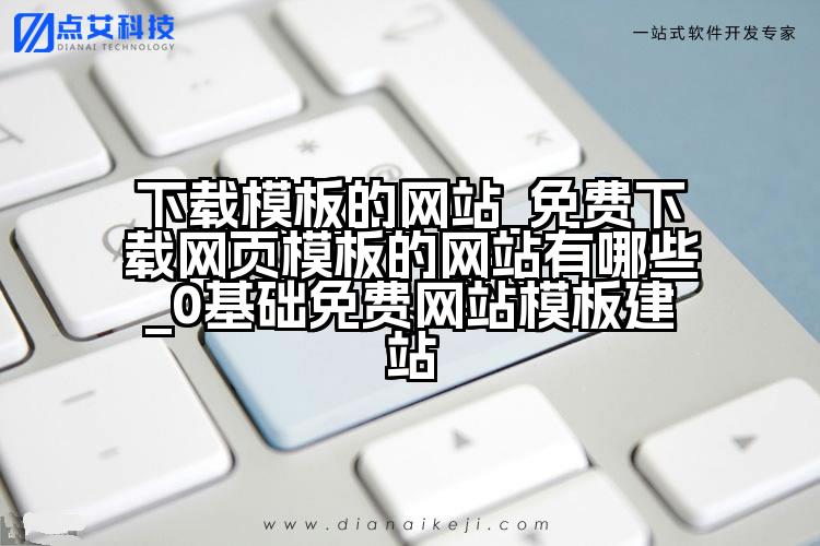 下载模板的网站_免费下载网页模板的网站有哪些_0基础免费网站模板建站