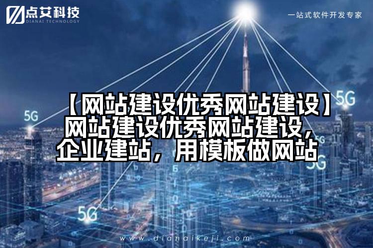 【网站建设优秀网站建设】网站建设优秀网站建设，企业建站，用模板做网站