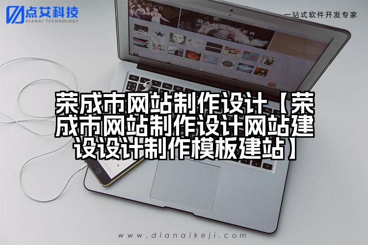 荣成市网站制作设计【荣成市网站制作设计网站建设设计制作模板建站】