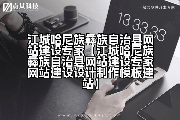 江城哈尼族彝族自治县网站建设专家【江城哈尼族彝族自治县网站建设专家网站建设设计制作模板建站】
