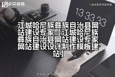 江城哈尼族彝族自治县网站建设专家【江城哈尼族彝族自治县网站建设专家网站建设设计制作模板建站】