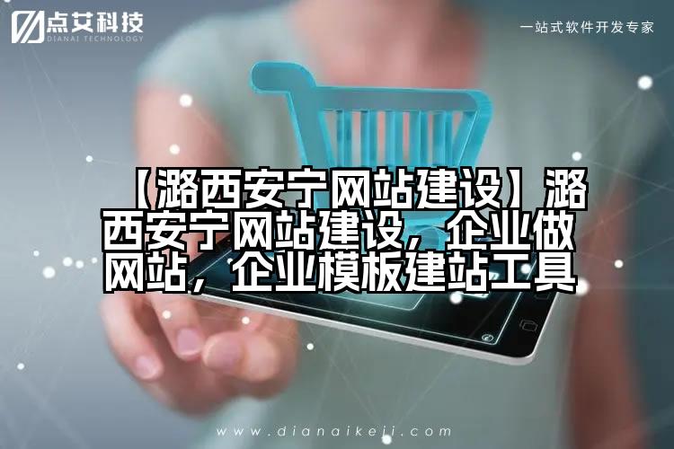 【潞西安宁网站建设】潞西安宁网站建设,企业做网站,企业模板建站工具
