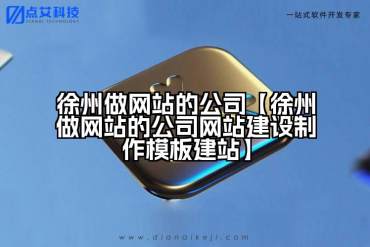 徐州做网站的公司【徐州做网站的公司网站建设制作模板建站】