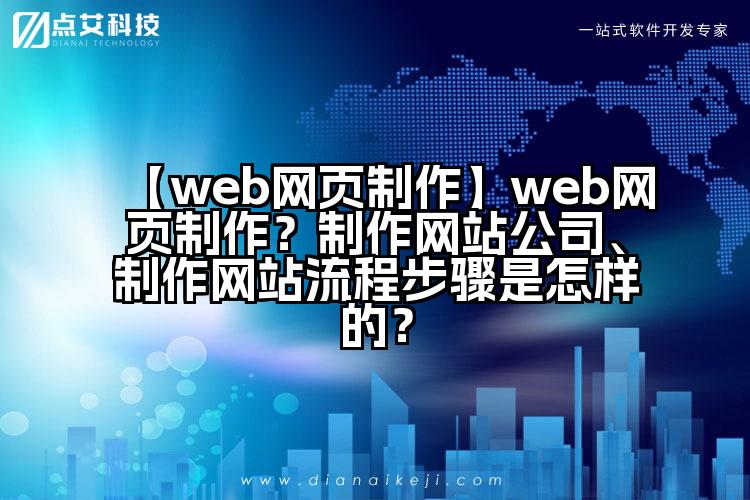 【web网页制作】web网页制作?制作网站公司、制作网站流程步骤是怎样的?