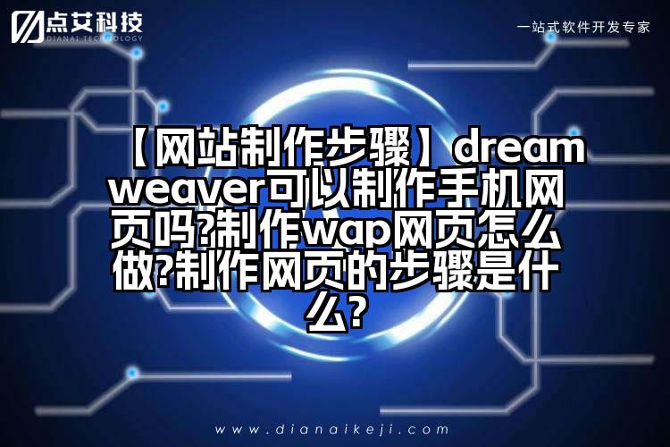 【网站制作步骤】dreamweaver可以制作手机网页吗?制作wap网页怎么做?制作网页的步骤是什么?