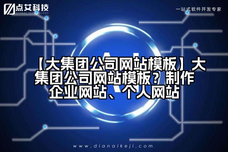 【大集团公司网站模板】大集团公司网站模板?制作企业网站、个人网站