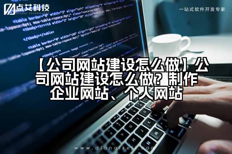 【公司网站建设怎么做】公司网站建设怎么做?制作企业网站、个人网站