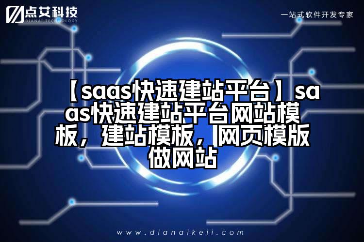 【saas快速建站平台】saas快速建站平台网站模板，建站模板，网页模版做网站