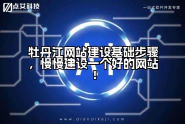 牡丹江网站建设基础步骤，慢慢建设一个好的网站！