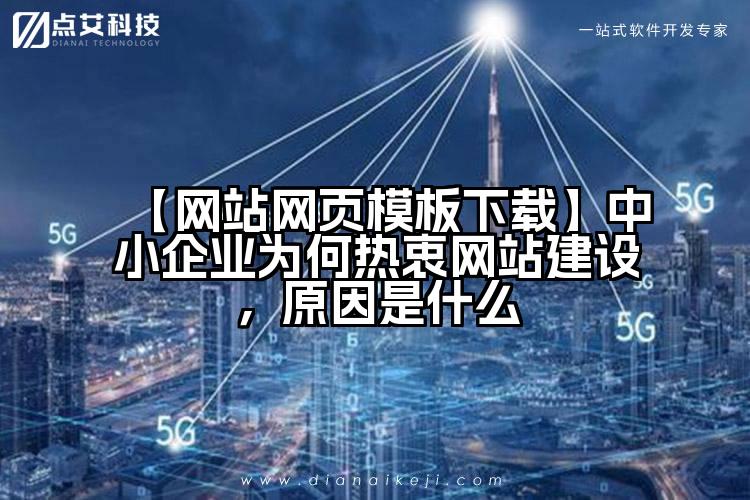 【网站网页模板下载】中小企业为何热衷网站建设，原因是什么