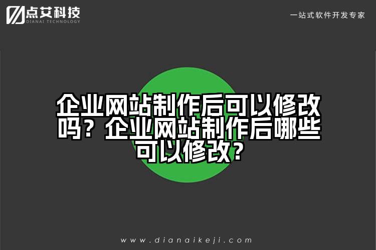 企业网站制作后可以修改吗?企业网站制作后哪些可以修改?