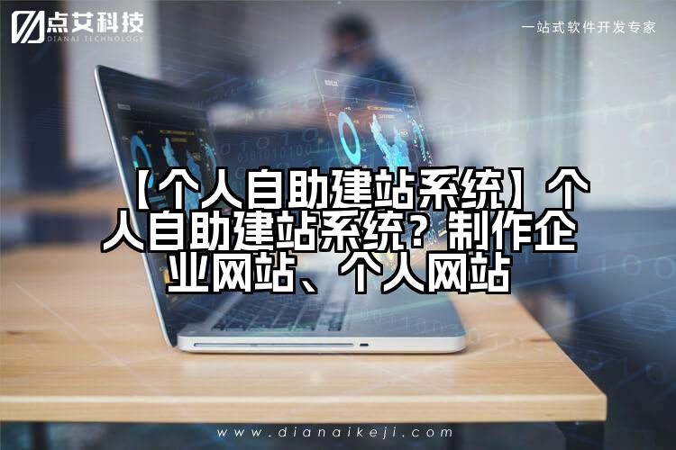【个人自助建站系统】个人自助建站系统?制作企业网站、个人网站