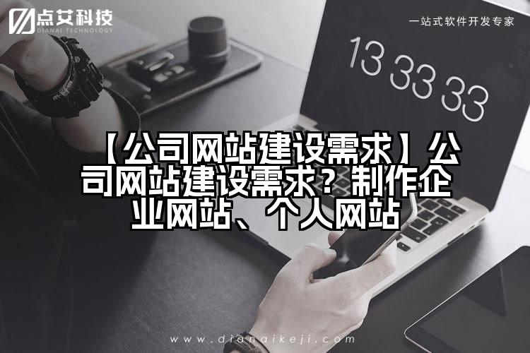 【公司网站建设需求】公司网站建设需求？制作企业网站、个人网站