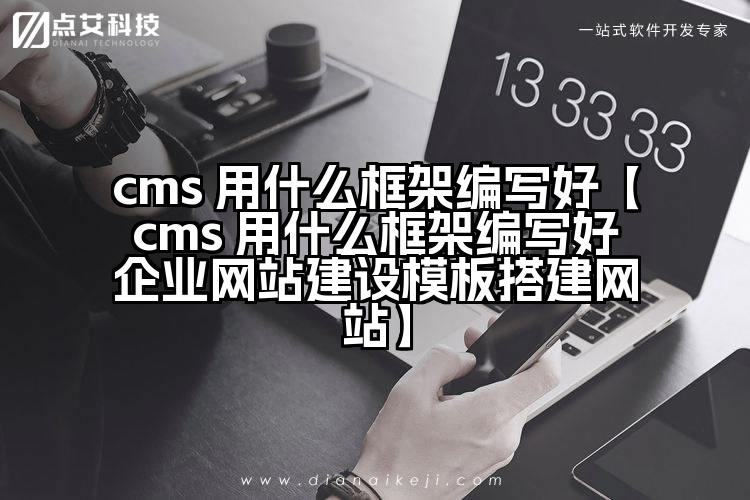cms 用什么框架编写好【cms 用什么框架编写好企业网站建设模板搭建网站】