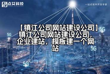 【镇江公司网站建设公司】镇江公司网站建设公司，企业建站，模板建一个网站