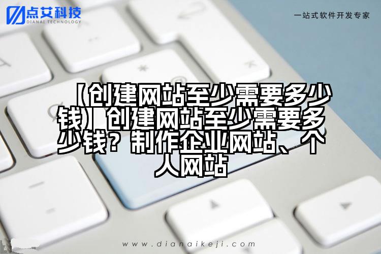 【创建网站至少需要多少钱】创建网站至少需要多少钱?制作企业网站、个人网站