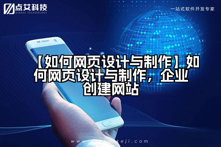 【如何网页设计与制作】如何网页设计与制作，企业创建网站