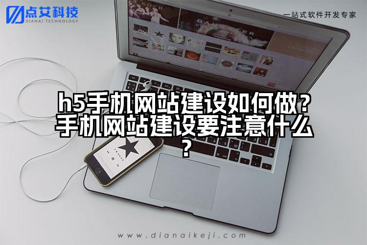 h5手机网站建设如何做?手机网站建设要注意什么?