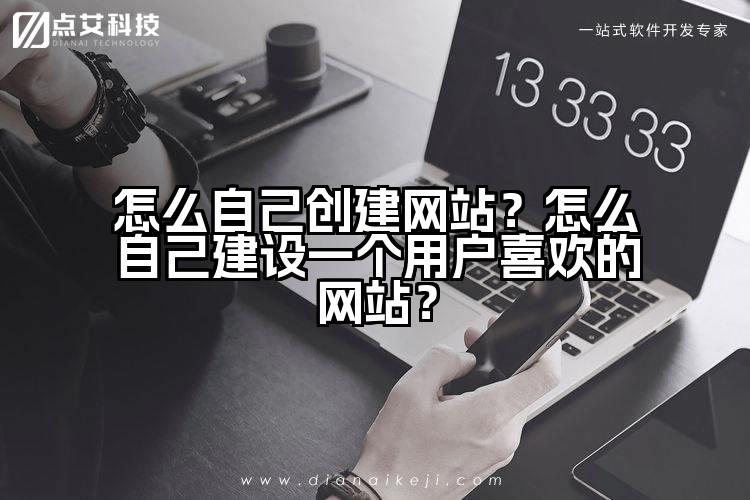 怎么自己创建网站?怎么自己建设一个用户喜欢的网站?