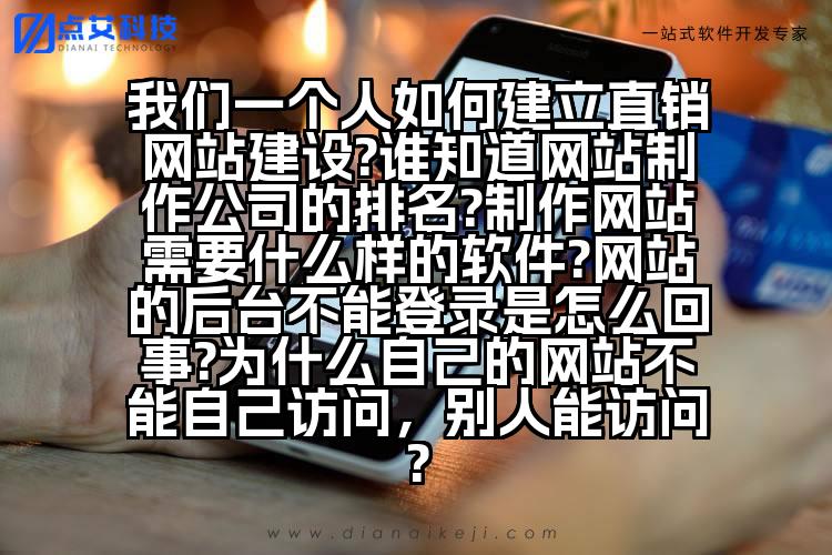 我们一个人如何建立直销网站建设?谁知道网站制作公司的排名?制作网站需要什么样的软件?网站的后台不能登录是怎么回事?为什么自己的网站不能自己访问，别人能访问?