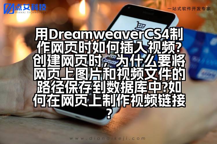用DreamweaverCS4制作网页时如何插入视频?创建网页时，为什么要将网页上图片和视频文件的路径保存到数据库中?如何在网页上制作视频链接?