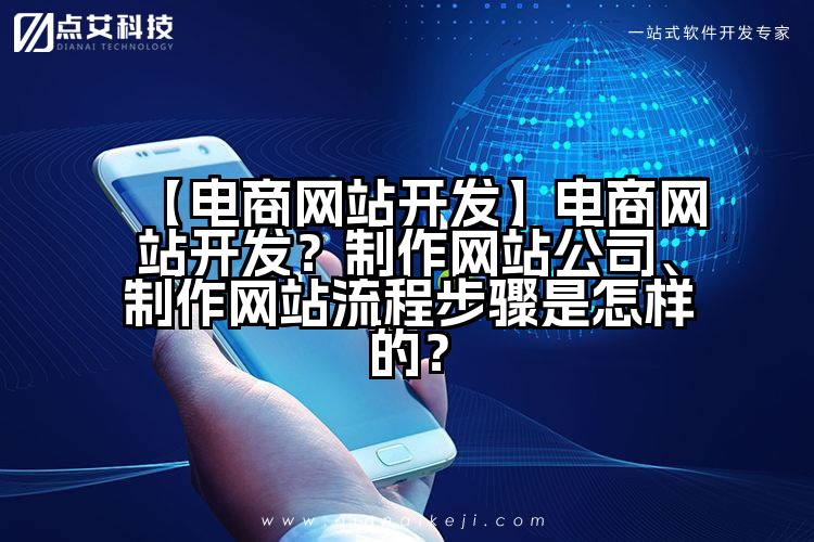 【电商网站开发】电商网站开发？制作网站公司、制作网站流程步骤是怎样的？