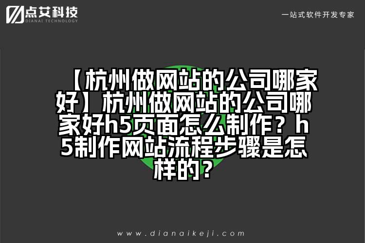 【杭州做网站的公司哪家好】杭州做网站的公司哪家好h5页面怎么制作?h5制作网站流程步骤是怎样的?