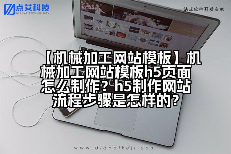 【机械加工网站模板】机械加工网站模板h5页面怎么制作?h5制作网站流程步骤是怎样的?