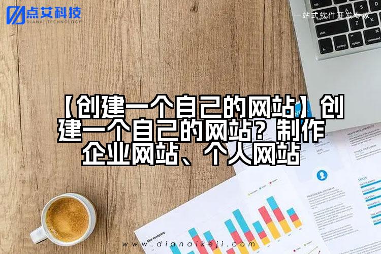 【创建一个自己的网站】创建一个自己的网站？制作企业网站、个人网站