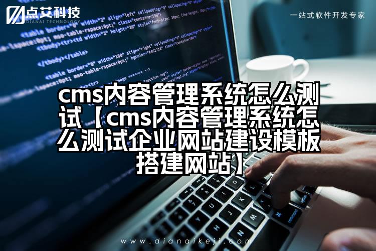 cms内容管理系统怎么测试【cms内容管理系统怎么测试企业网站建设模板搭建网站】