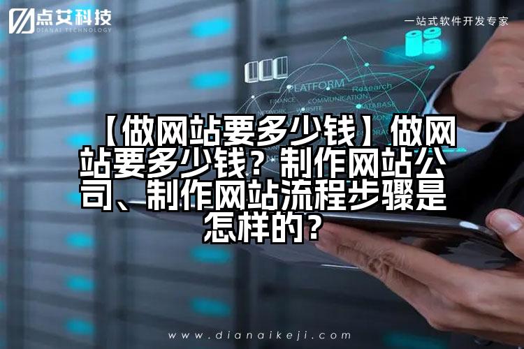 【做网站要多少钱】做网站要多少钱?制作网站公司、制作网站流程步骤是怎样的?