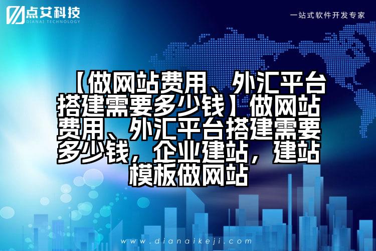 【做网站费用、外汇平台搭建需要多少钱】做网站费用、外汇平台搭建需要多少钱,企业建站,建站模板做网站