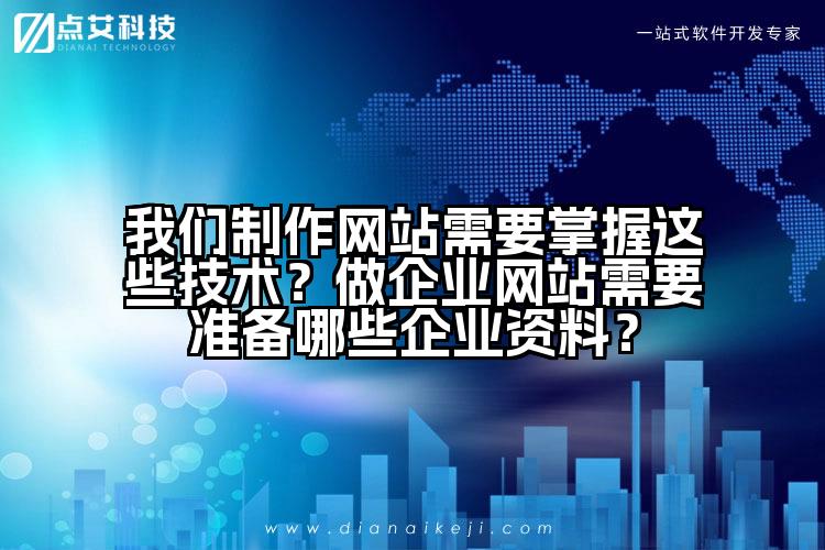 我们制作网站需要掌握这些技术?做企业网站需要准备哪些企业资料?