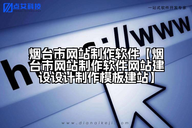 烟台市网站制作软件【烟台市网站制作软件网站建设设计制作模板建站】