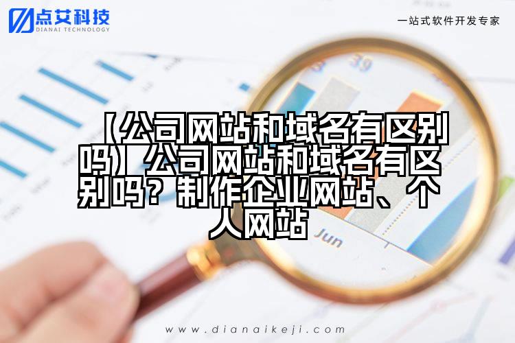 【公司网站和域名有区别吗】公司网站和域名有区别吗?制作企业网站、个人网站