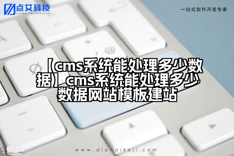 【cms系统能处理多少数据】cms系统能处理多少数据网站模板建站
